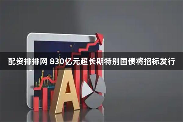 配资排排网 830亿元超长期特别国债将招标发行