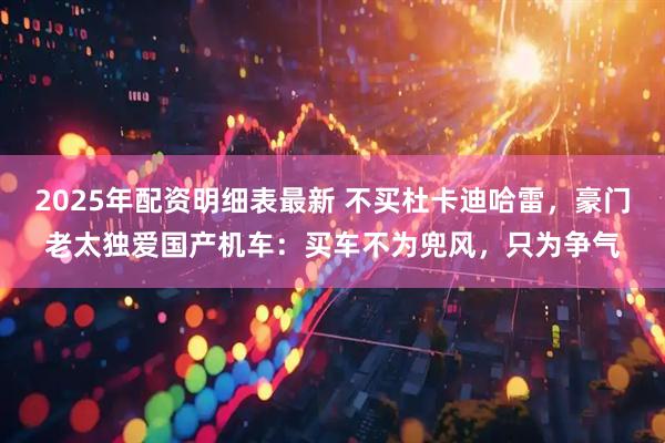 2025年配资明细表最新 不买杜卡迪哈雷，豪门老太独爱国产机车：买车不为兜风，只为争气